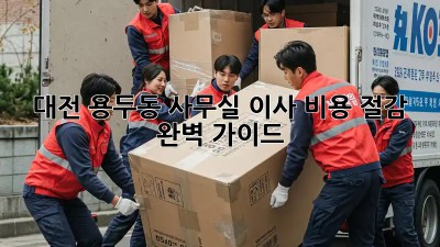 대전 용두동 사무실 이사? 비용 절감 완벽 가이드! 💰