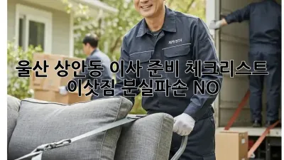 울산 상안동 이사 준비 체크리스트: 이삿짐 분실/파손 NO!