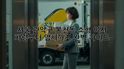 서울 관악구 봉천동 소형 이사, 차량부터 업체까지 완벽 가이드