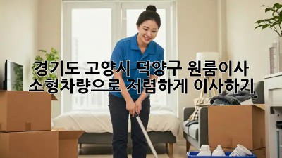 경기도 고양시 덕양구 원룸이사? 소형차량으로 저렴하게 이사하기! ✨
