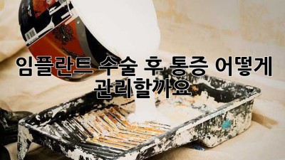 임플란트 수술 후 통증, 어떻게 관리할까요?